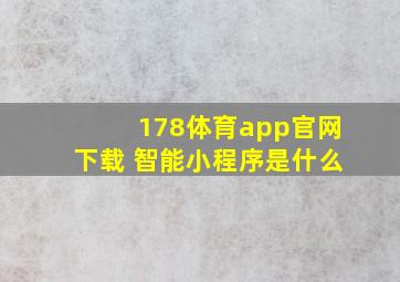 178体育app官网下载 智能小程序是什么